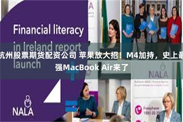 杭州股票期货配资公司 苹果放大招！M4加持，史上最强MacBook Air来了