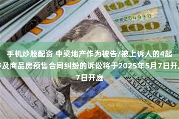 手机炒股配资 中梁地产作为被告/被上诉人的4起涉及商品房预售合同纠纷的诉讼将于2025年5月7日开庭