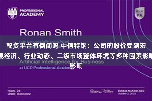 配资平台有倒闭吗 中信特钢：公司的股价受到宏观经济、行业动态、二级市场整体环境等多种因素影响