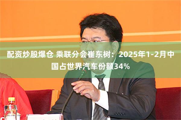 配资炒股爆仓 乘联分会崔东树：2025年1-2月中国占世界汽车份额34%