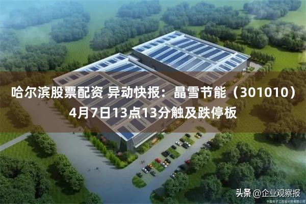 哈尔滨股票配资 异动快报：晶雪节能（301010）4月7日13点13分触及跌停板