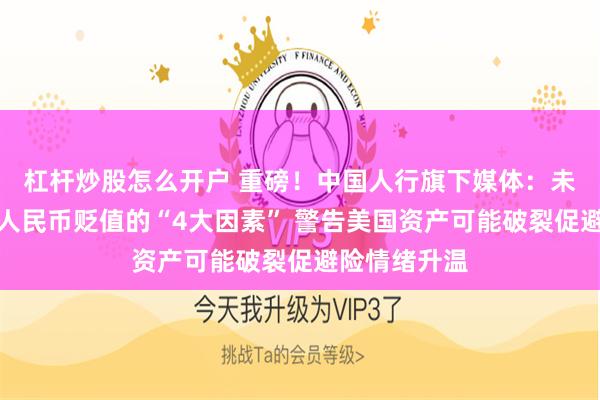 杠杆炒股怎么开户 重磅！中国人行旗下媒体：未来可能推动人民币贬值的“4大因素” 警告美国资产可能破裂促避险情绪升温