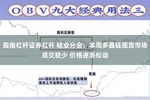 股指杠杆证券杠杆 硅业分会：本周多晶硅现货市场成交较少 价格逐渐松动