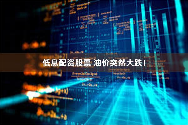 低息配资股票 油价突然大跌！