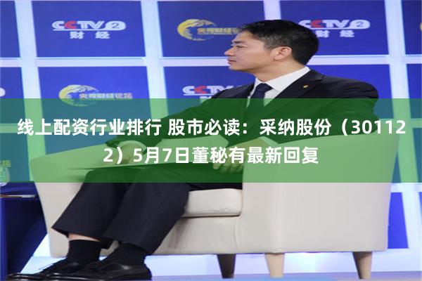 线上配资行业排行 股市必读：采纳股份（301122）5月7日董秘有最新回复