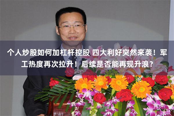 个人炒股如何加杠杆控股 四大利好突然来袭！军工热度再次拉升！后续是否能再现升浪？