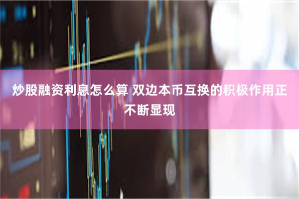 炒股融资利息怎么算 双边本币互换的积极作用正不断显现