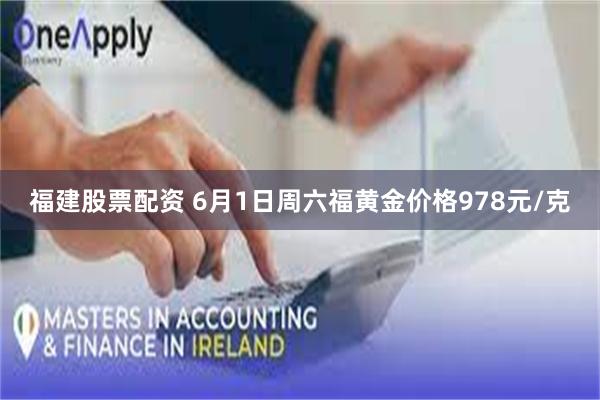 福建股票配资 6月1日周六福黄金价格978元/克