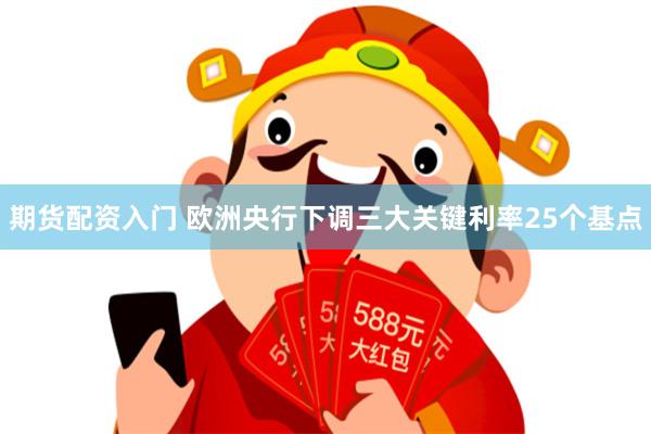 期货配资入门 欧洲央行下调三大关键利率25个基点