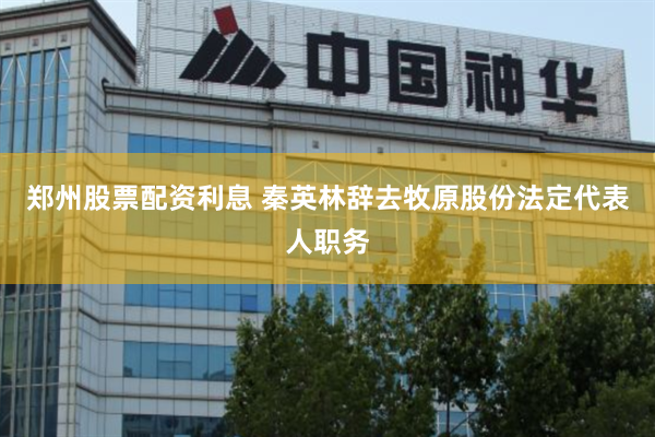 郑州股票配资利息 秦英林辞去牧原股份法定代表人职务