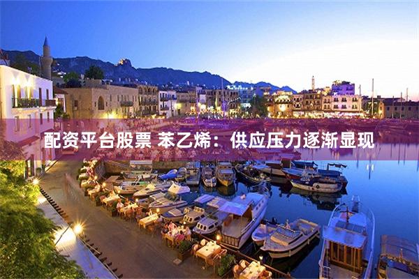 配资平台股票 苯乙烯：供应压力逐渐显现