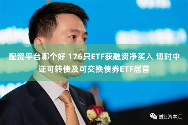 配资平台哪个好 176只ETF获融资净买入 博时中证可转债及可交换债券ETF居首