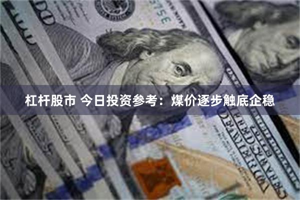 杠杆股市 今日投资参考：煤价逐步触底企稳