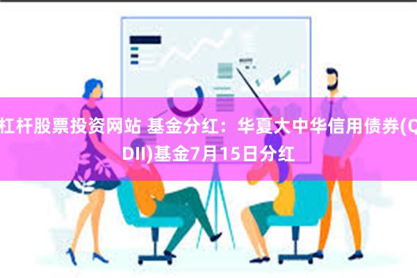 杠杆股票投资网站 基金分红：华夏大中华信用债券(QDII)基金7月15日分红