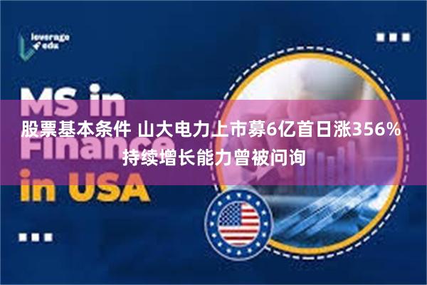 股票基本条件 山大电力上市募6亿首日涨356% 持续增长能力曾被问询