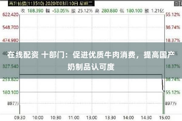 在线配资 十部门：促进优质牛肉消费，提高国产奶制品认可度