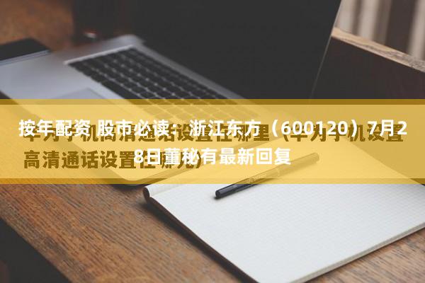 按年配资 股市必读：浙江东方（600120）7月28日董秘有最新回复