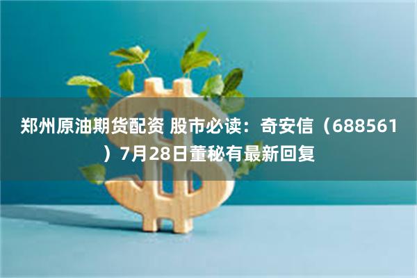 郑州原油期货配资 股市必读：奇安信（688561）7月28日董秘有最新回复