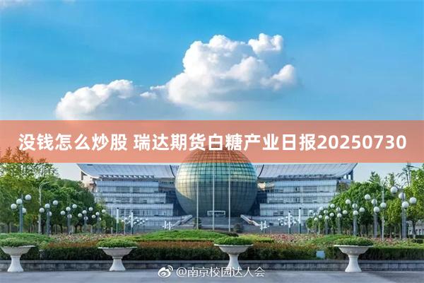 没钱怎么炒股 瑞达期货白糖产业日报20250730