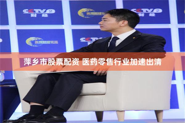 萍乡市股票配资 医药零售行业加速出清