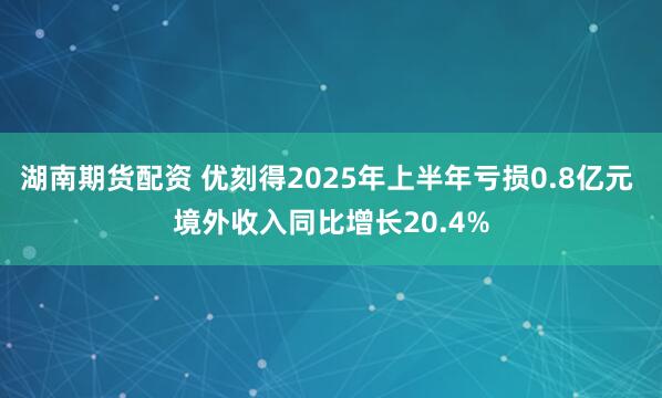 湖南期货配资 优刻得2025年上半年亏损0.8亿元 境外收入同比增长20.4%