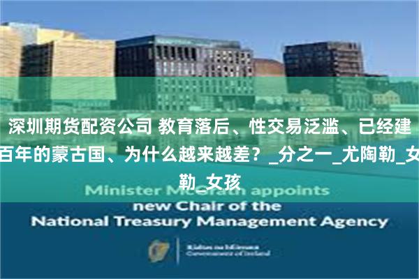 深圳期货配资公司 教育落后、性交易泛滥、已经建国百年的蒙古国、为什么越来越差？_分之一_尤陶勒_女孩