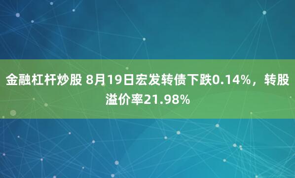 金融杠杆炒股 8月19日宏发转债下跌0.14%，转股溢价率21.98%