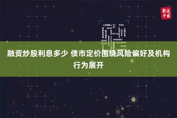 融资炒股利息多少 债市定价围绕风险偏好及机构行为展开