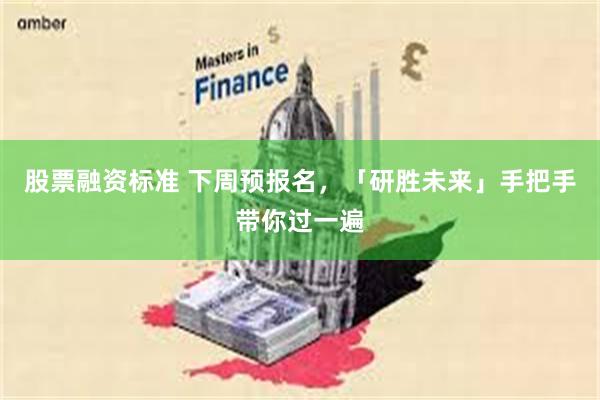 股票融资标准 下周预报名，「研胜未来」手把手带你过一遍