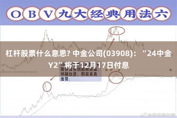 杠杆股票什么意思? 中金公司(03908)：“24中金Y2”将于12月17日付息