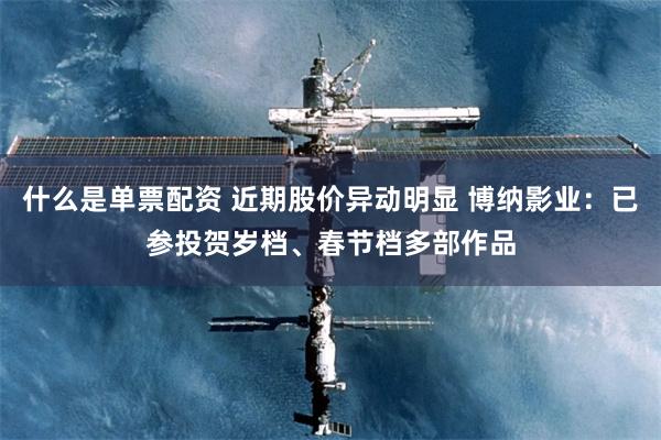 什么是单票配资 近期股价异动明显 博纳影业：已参投贺岁档、春节档多部作品